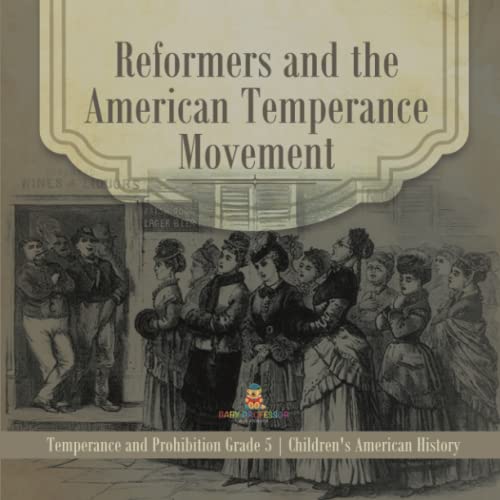 Reformers and the American Temperance Movement Temperance and Prohibition Grade 5 Children's American History