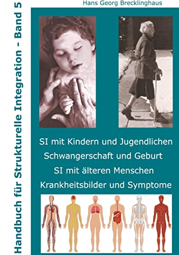 Handbuch für Strukturelle Integration - Band 5: SI mit Kindern und Jugendlichen - Schwangerschaft und Geburt - SI mit älteren Menschen - ... Menschen, Schwangerschaft, Krankheitsbilder