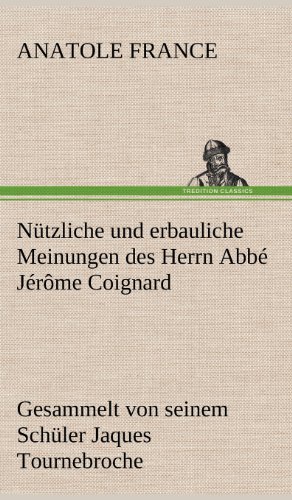 Nützliche und erbauliche Meinungen des Herrn Abbé Jérôme Coignard: Gesammelt von seinem Schüler Jaques Tournebroche