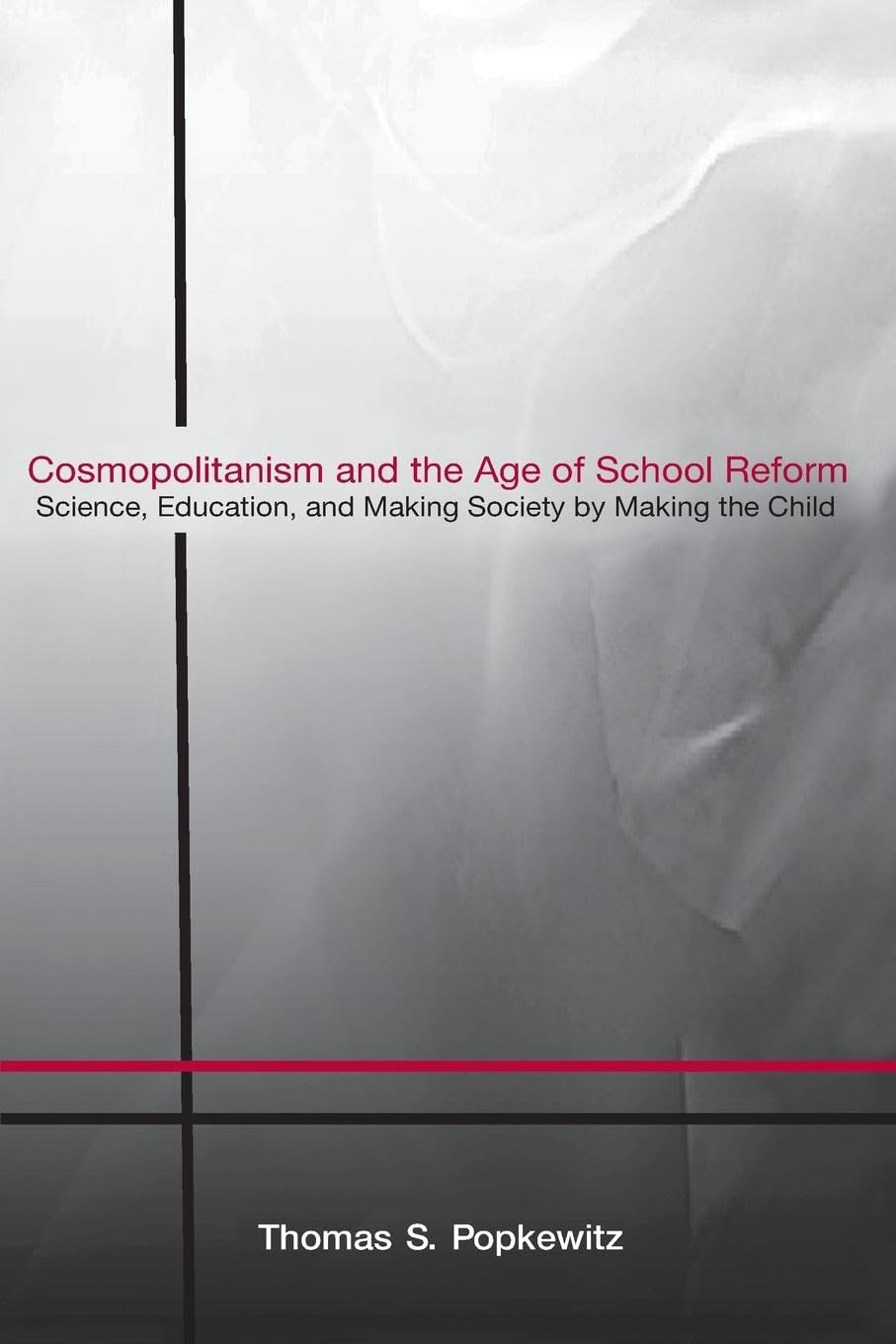 Cosmopolitanism and the Age of School Reform: Science, Education, and Making Society by Making the Child