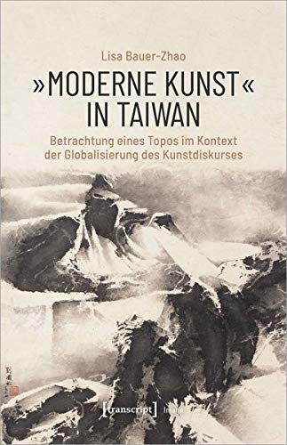 »Moderne Kunst« in Taiwan: Betrachtung eines Topos im Kontext der Globalisierung des Kunstdiskurses (Image, Bd. 178)