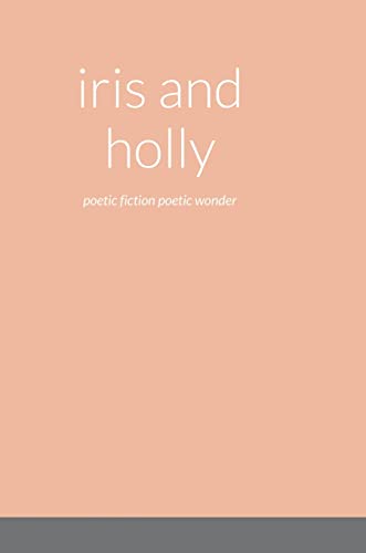 iris and holly: poetic fiction poetic wonder