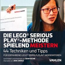 Die Lego® Serious Play®-Methode spielend meistern: 44 Techniken und Tipps für erfahrene Lego® Serious Play®-Fazilitatoren