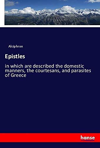 Epistles: in which are described the domestic manners, the courtesans, and parasites of Greece