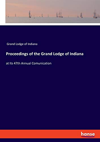 Proceedings of the Grand Lodge of Indiana: at Its 47th Annual Comunication