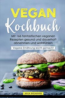 Vegan Kochbuch: Mit 166 fantastischen veganen Rezepten gesund und dauerhaft abnehmen und wohlfühlen - Vegane Ernährung leicht gemacht
