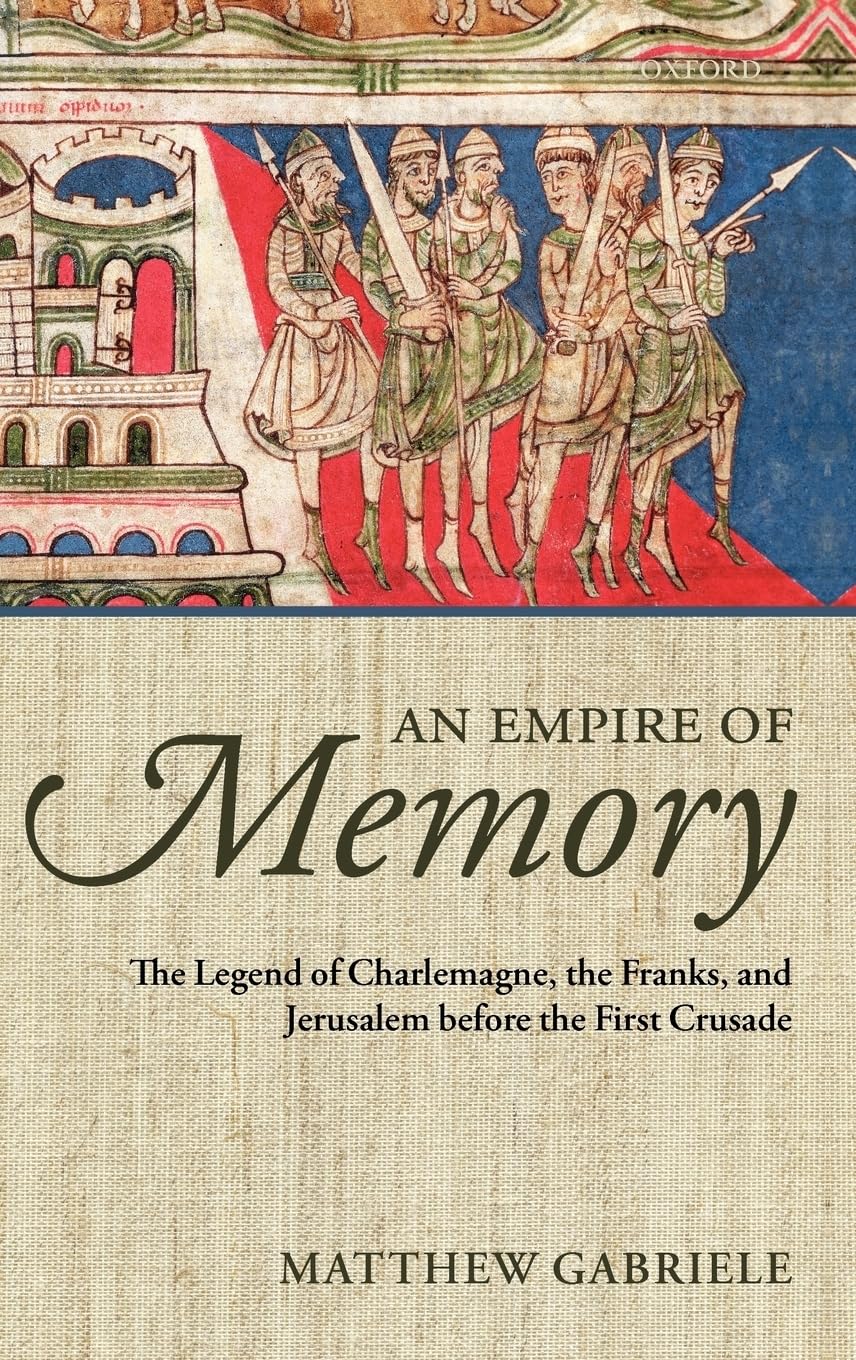 An Empire of Memory: The Legend of Charlemagne, the Franks, and Jerusalem Before the First Crusade