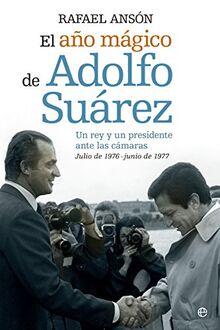El año mágico de Adolfo Suarez : un rey y un presidente ante las cámaras : julio de 1976-junio de 1977 (Memorias)