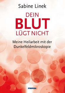 Dein Blut lügt nicht: Meine Heilarbeit mit der Dunkelfeldmikroskopie