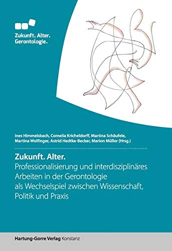 Zukunft. Alter.: Professionalisierung und interdisziplinäres Arbeiten in der Gerontologie als Wechselspiel zwischen Wissenschaft, Politik und Praxis