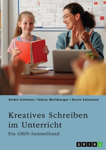 Kreatives Schreiben im Unterricht. Chancen und Grenzen der Schreibdidaktik: Ein GRIN-Sammelband