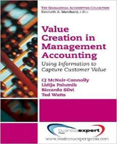 Value Creation in Management Accounting: Using Information to Capture Customer Value (The Managerial Accounting Collection)