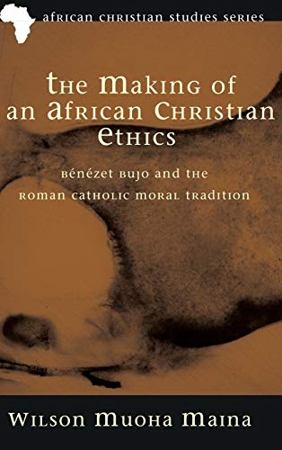 The Making of an African Christian Ethics: Bénézet Bujo and the Roman Catholic Moral Tradition (African Christian Studies Series)