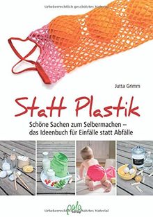 Statt Plastik: Schöne Sachen zum Selbermachen - das Ideenbuch für Einfälle statt Abfälle