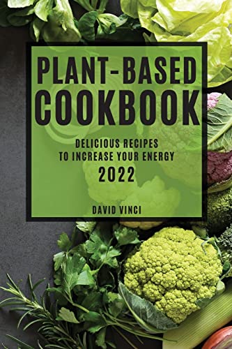 PLANT-BASED COOKBOOK 2022: DELICIOUS RECIPES TO INCREASE YOUR ENERGY