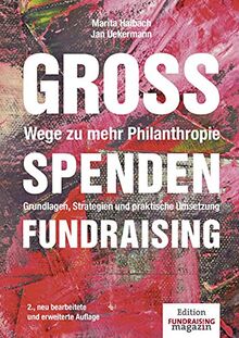 Großspenden-Fundraising - Wege zu mehr Philanthropie: Grundlagen, Strategien und praktische Umsetzung