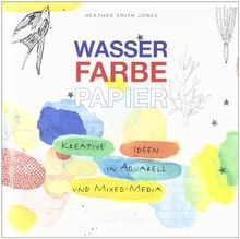 Wasser Farbe Papier: Kreative Ideen in Aquarell und Mixed Media