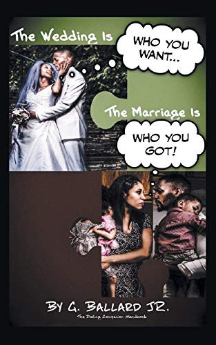 The Wedding Is Who you want... The Marriage Is Who you Got!: The Dating Companion Handbook