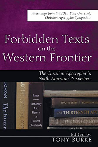Forbidden Texts on the Western Frontier: The Christian Apocrypha in North American Perspectives: Proceedings from the 2013 York University Christian ... Apocrypha from North American Perspectives