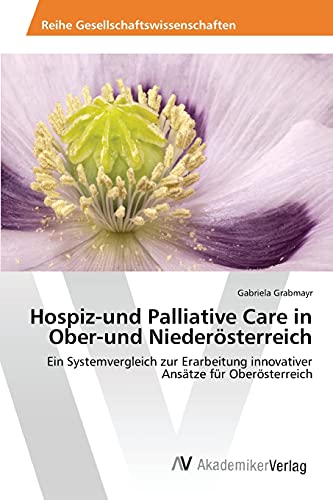 Hospiz-und Palliative Care in Ober-und Niederösterreich: Ein Systemvergleich zur Erarbeitung innovativer Ansätze für Oberösterreich