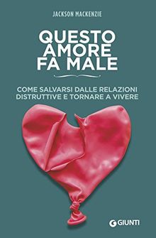 Questo amore fa male. Come salvarsi dalle relazioni distruttive e tornare a vivere