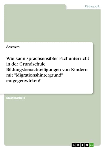 Wie kann sprachsensibler Fachunterricht in der Grundschule Bildungsbenachteiligungen von Kindern mit Migrationshintergrund entgegenwirken?