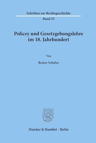 Policey und Gesetzgebungslehre im 18. Jahrhundert. (Schriften zur Rechtsgeschichte, Band 25)