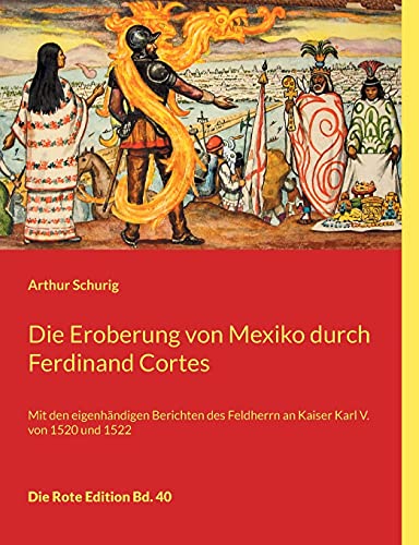 Die Eroberung von Mexiko durch Ferdinand Cortes: Mit den eigenhändigen Berichten des Feldherrn an Kaiser Karl V. von 1520 und 1522 (Die Rote Edition)