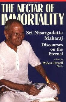 The Nectar of Immortality: Sri Nisargadatta Maharaj Discourses on the Eternal: Sri Nisargadatta Maharaj's Discourses on the Eternal