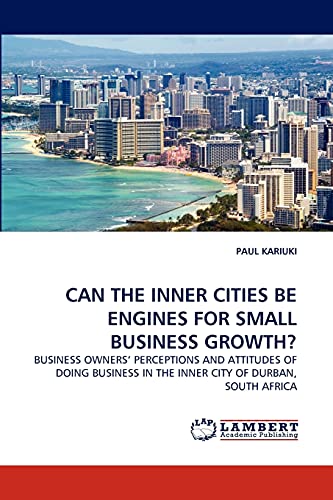 CAN THE INNER CITIES BE ENGINES FOR SMALL BUSINESS GROWTH?: BUSINESS OWNERS' PERCEPTIONS AND ATTITUDES OF DOING BUSINESS IN THE INNER CITY OF DURBAN, SOUTH AFRICA
