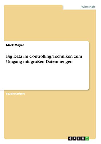 Big Data im Controlling. Techniken zum Umgang mit großen Datenmengen