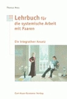 Lehrbuch für systemische Arbeit mit Paaren: Ein integrativer Ansatz mit Elementen aus Paarberatung, Einzeltherapie und Mediation