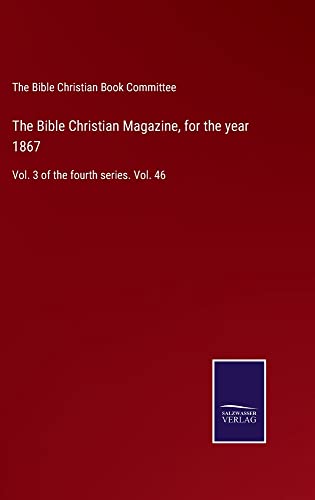 The Bible Christian Magazine, for the year 1867: Vol. 3 of the fourth series. Vol. 46