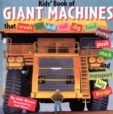 Kids' Book of Giant Machines: That Crush, Cut, Dig, Dredge, Drill, Excavate, Grade, Haul, Pave, Pulverize, Pump, Push, Roll, Stack, Thresh and Trans