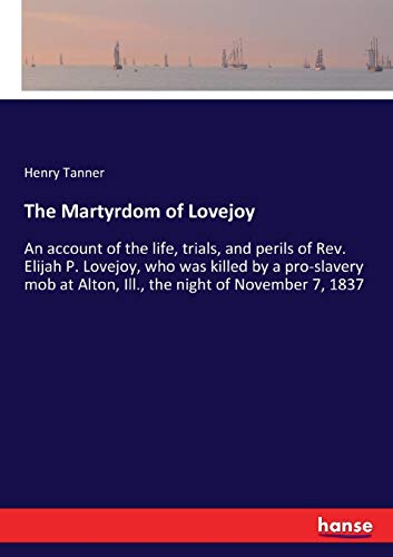 The Martyrdom of Lovejoy: An account of the life, trials, and perils of Rev. Elijah P. Lovejoy, who was killed by a pro-slavery mob at Alton, Ill., the night of November 7, 1837