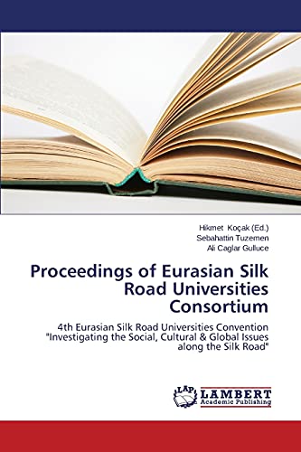 Proceedings of Eurasian Silk Road Universities Consortium: 4th Eurasian Silk Road Universities Convention Investigating the Social, Cultural & Global Issues along the Silk Road