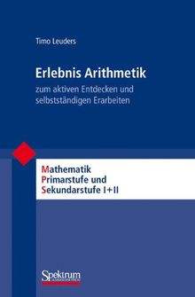 Erlebnis Arithmetik: - zum aktiven Entdecken und selbstständigen Erarbeiten (Mathematik Primarstufe und Sekundarstufe I + II)