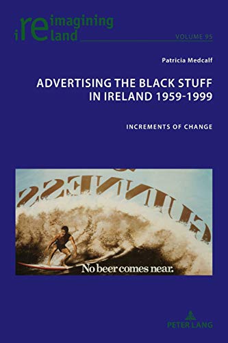 Advertising the Black Stuff in Ireland 1959-1999: Increments of change (Reimagining Ireland, Band 95)