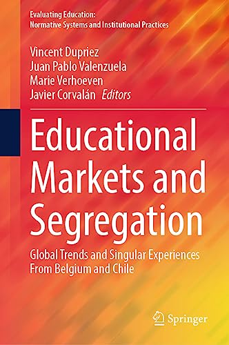 Educational Markets and Segregation: Global Trends and Singular Experiences From Belgium and Chile (Evaluating Education: Normative Systems and Institutional Practices)