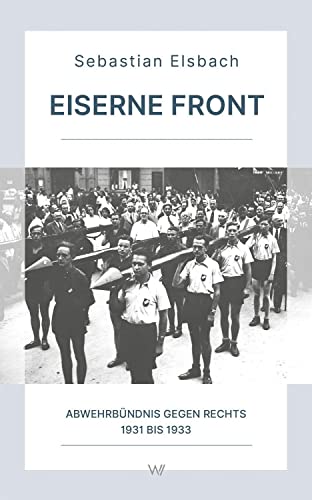 Eiserne Front: Abwehrbündnis gegen Rechts 1931 bis 1933 (Schriftenreihe der Gesellschaft zur Erforschung der Demokratie-Geschichte)