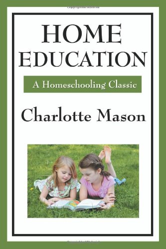 Home Education: Volume I of Charlotte Mason's Homeschooling Series