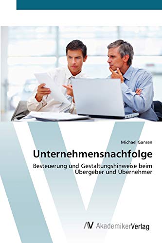 Unternehmensnachfolge: Besteuerung und Gestaltungshinweise beim Übergeber und Übernehmer