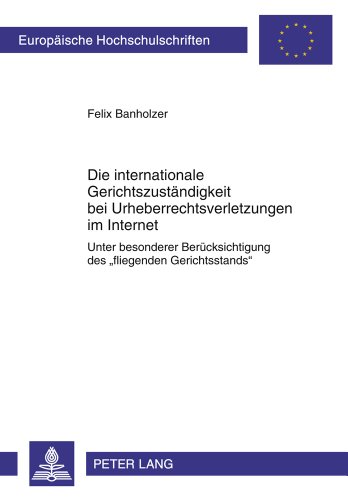 Die internationale Gerichtszuständigkeit bei Urheberrechtsverletzungen im Internet: Unter besonderer Berücksichtigung des «fliegenden Gerichtsstands» (Europäische Hochschulschriften - Reihe II)