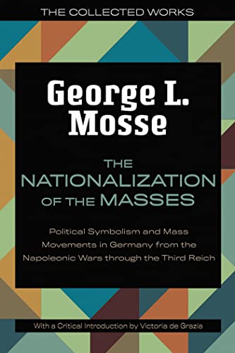 The Nationalization of the Masses: Political Symbolism and Mass Movements in Germany from the Napoleonic Wars Through the Third Reich (The Collected Works of George L. Mosse)