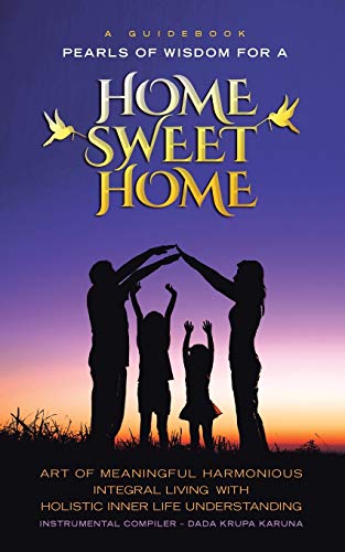 GUIDEBOOK PEARLS OF WISDOM FOR A HOME SWEET HOME: ART OF MEANINGFUL HARMONIOUS INTEGRAL LIVING WITH HOLISTIC INNER LIFE UNDERSTANDING