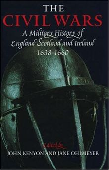 The Civil Wars: A Military History of England, Scotland, and Ireland 1638-1660: A Military History of England, Scotland and Ireland, 1638-60