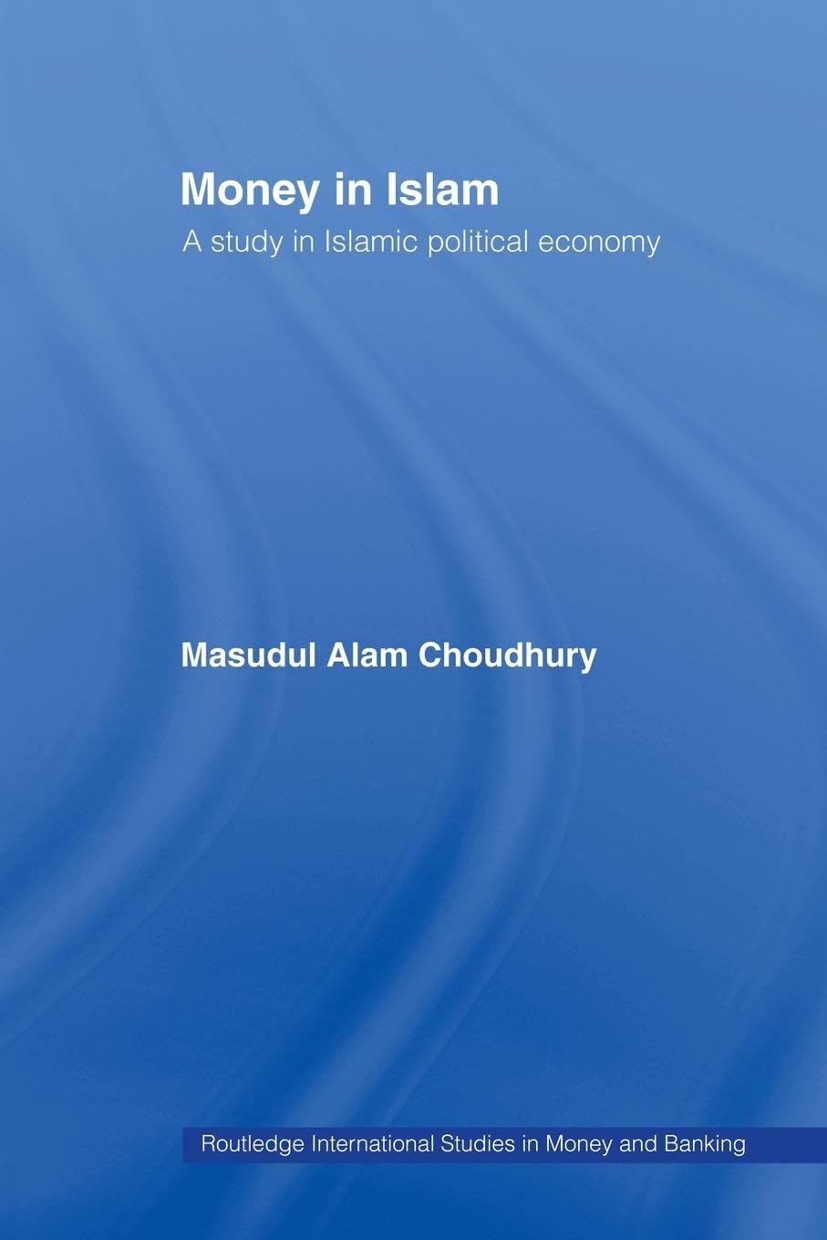 Money in Islam: A Study in Islamic Political Economy (Routledge International Studies in Money and Banking, 3, Band 3)