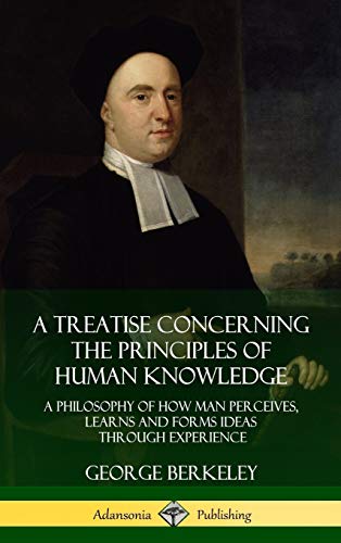 A Treatise Concerning the Principles of Human Knowledge: A Philosophy of How Man Perceives, Learns and Forms Ideas Through Experience (Hardcover)