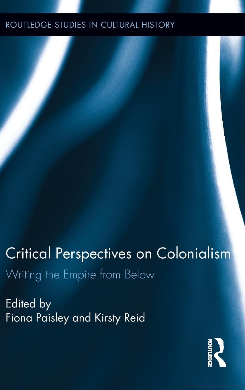Critical Perspectives on Colonialism: Writing the Empire from Below (Routledge Studies in Cultural History, 24, Band 24)