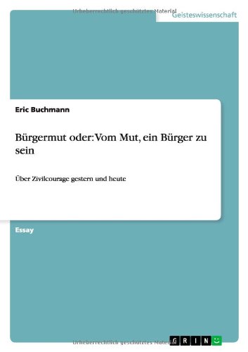 Bürgermut oder: Vom Mut, ein Bürger zu sein: Über Zivilcourage gestern und heute